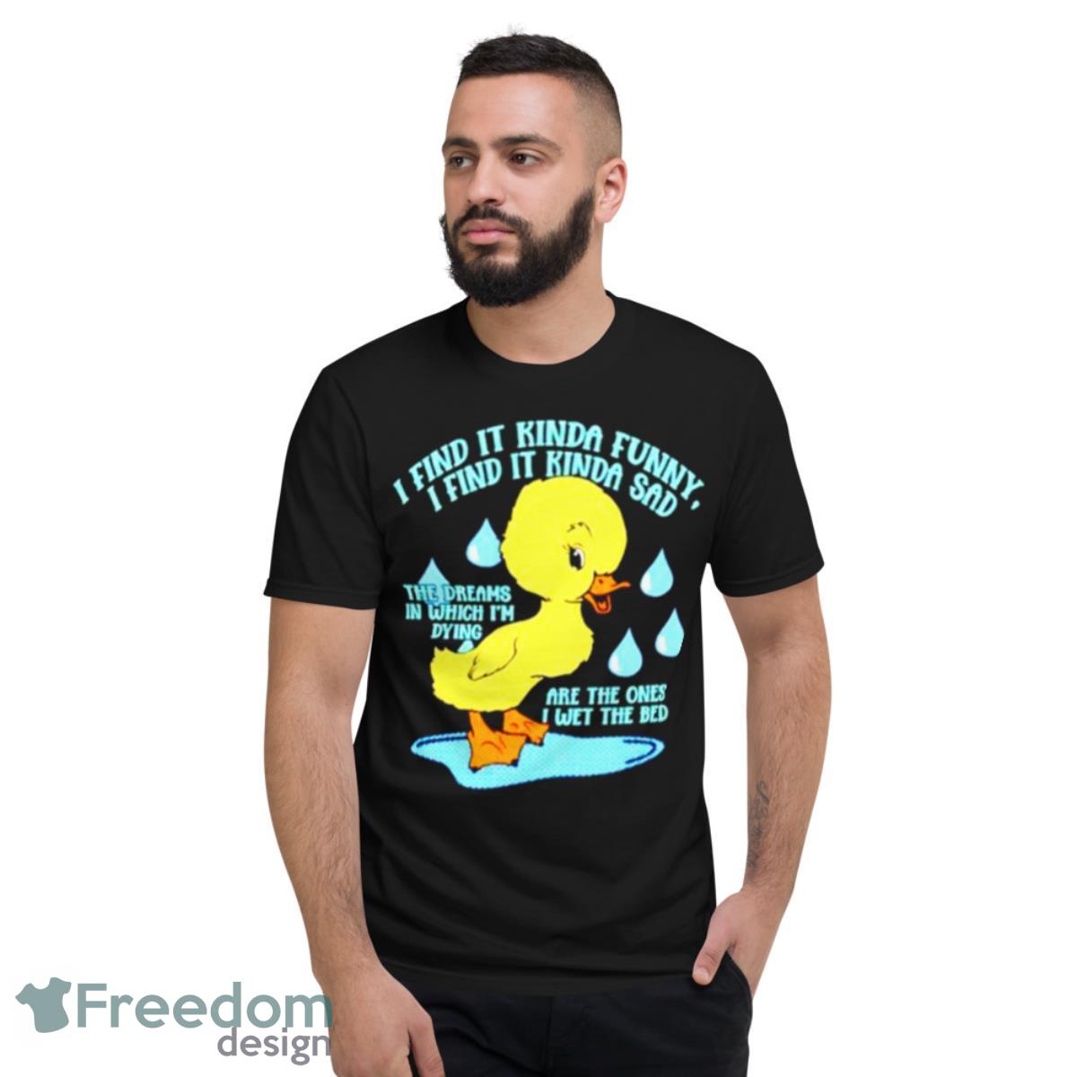 I Find It Kinda Funny I Find It Kinda Sad Ducko Shirt - Short Sleeve T-Shirt