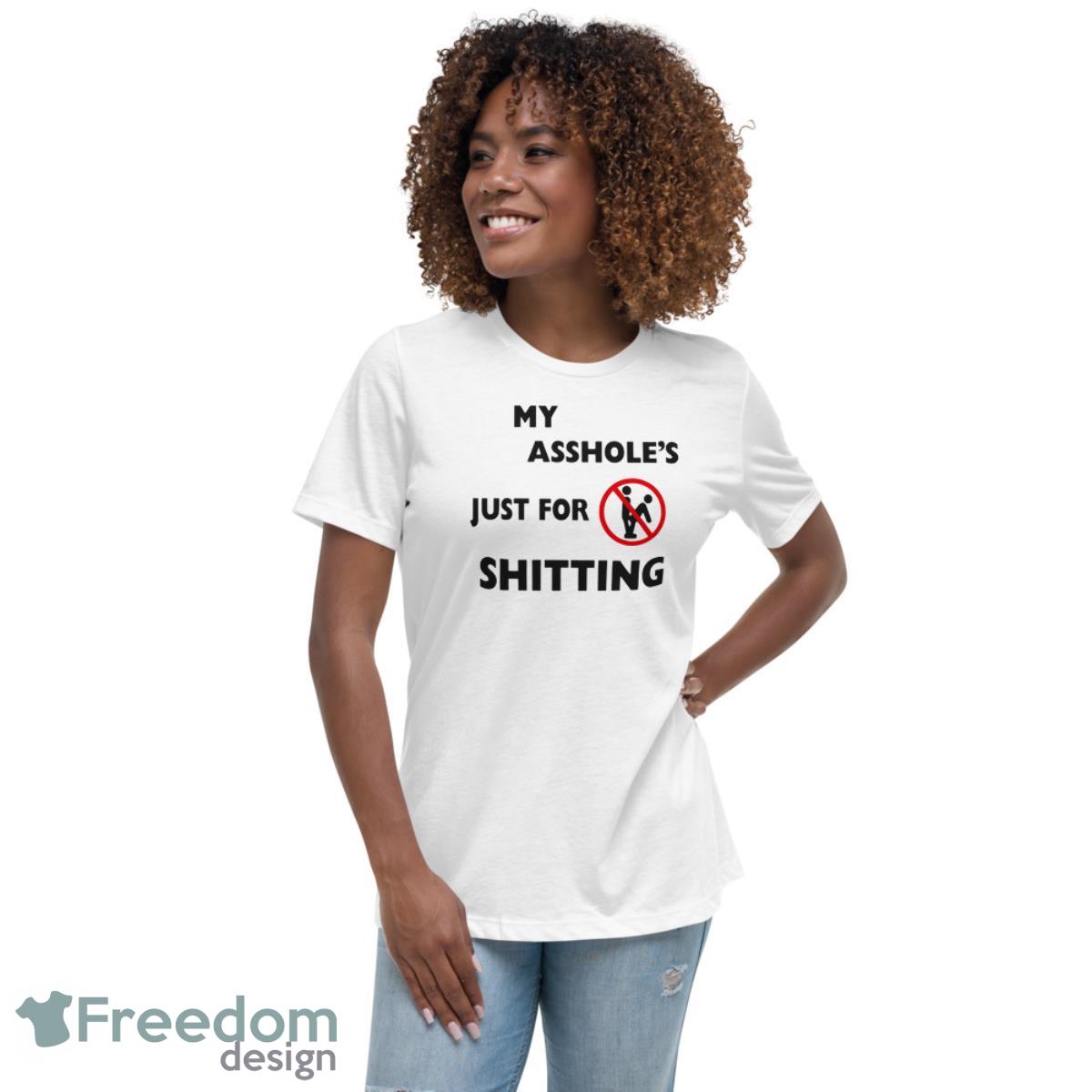 My Asshole Just For Shitting Shirt - Womens Relaxed Short Sleeve Jersey Tee My Asshole Just For Shitting Shirt - Womens Relaxed Short Sleeve Jersey Tee
