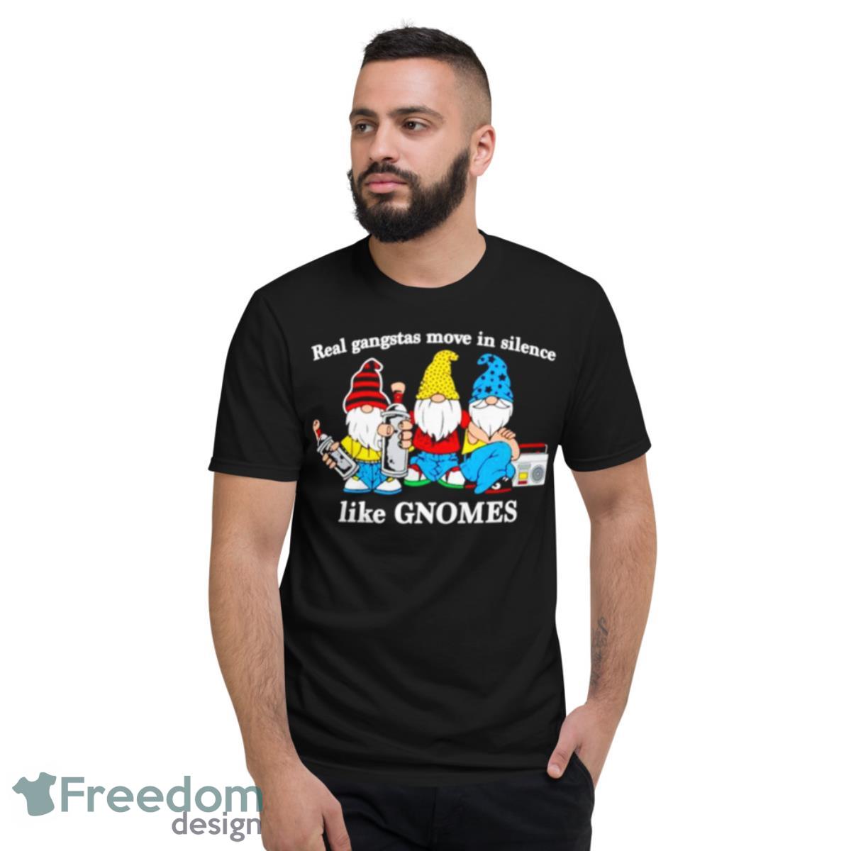 Real Gangstas Move In Silence Like Gnomes Shirt - Short Sleeve T-Shirt