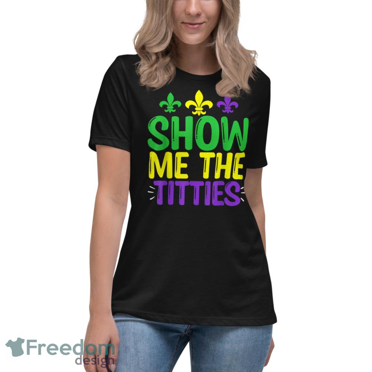 Show Me The Titties Funny Mardi Gras Tee Meme Shirt - Womens Relaxed Short Sleeve Jersey Tee Show Me The Titties Funny Mardi Gras Tee Meme Shirt - Womens Relaxed Short Sleeve Jersey Tee