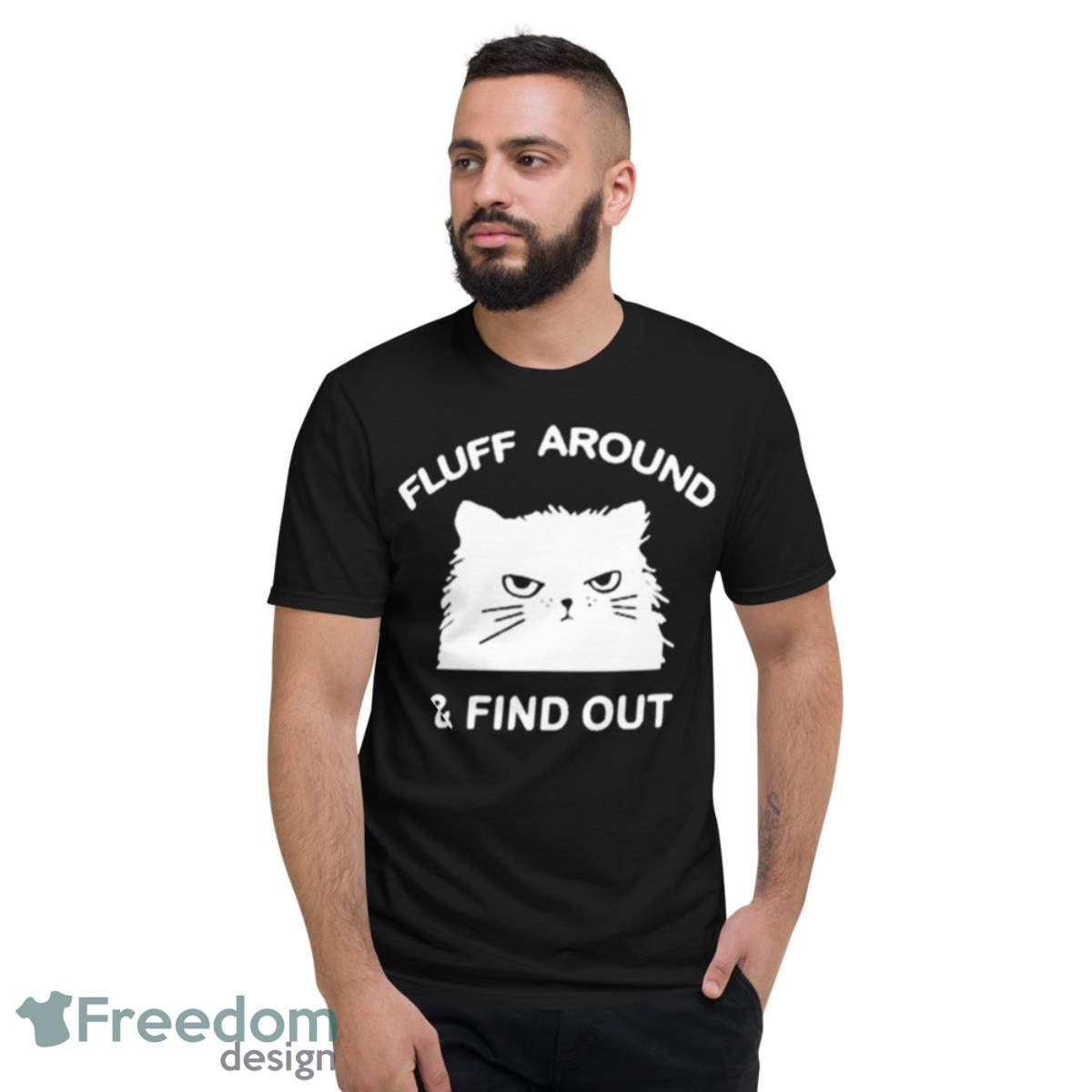2023 Cat Fluff Around And Find Out Shirt - Short Sleeve T-Shirt