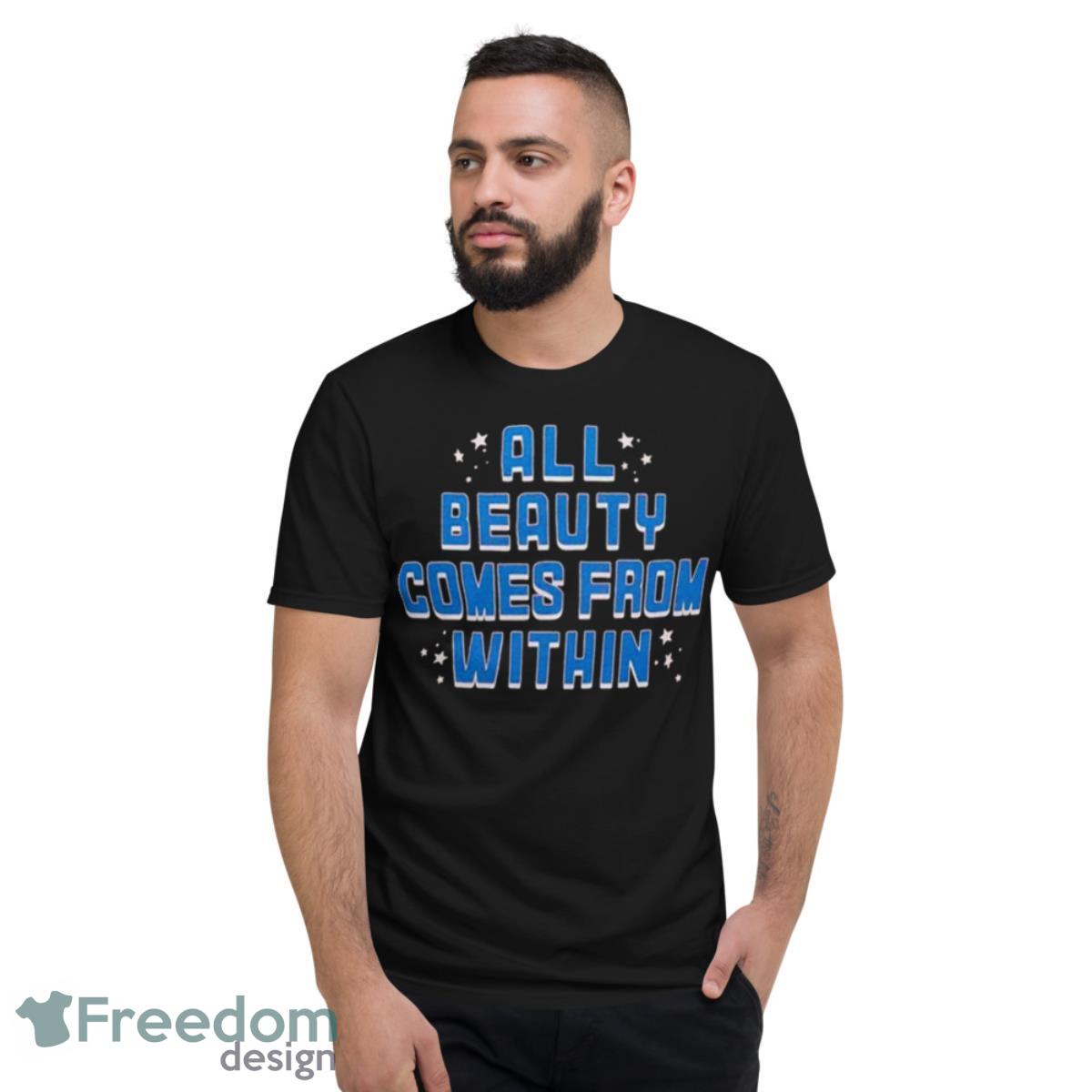 All Beauty Comes From Within Shirt - Short Sleeve T-Shirt