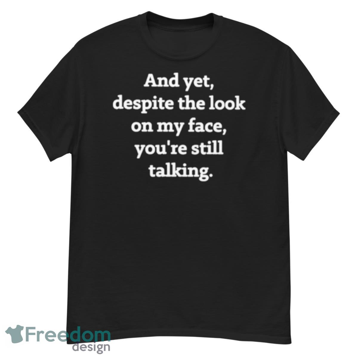 And Yet Despite The Look On My Face You’re Still Talking Shirt - G500 Men’s Classic T-Shirt