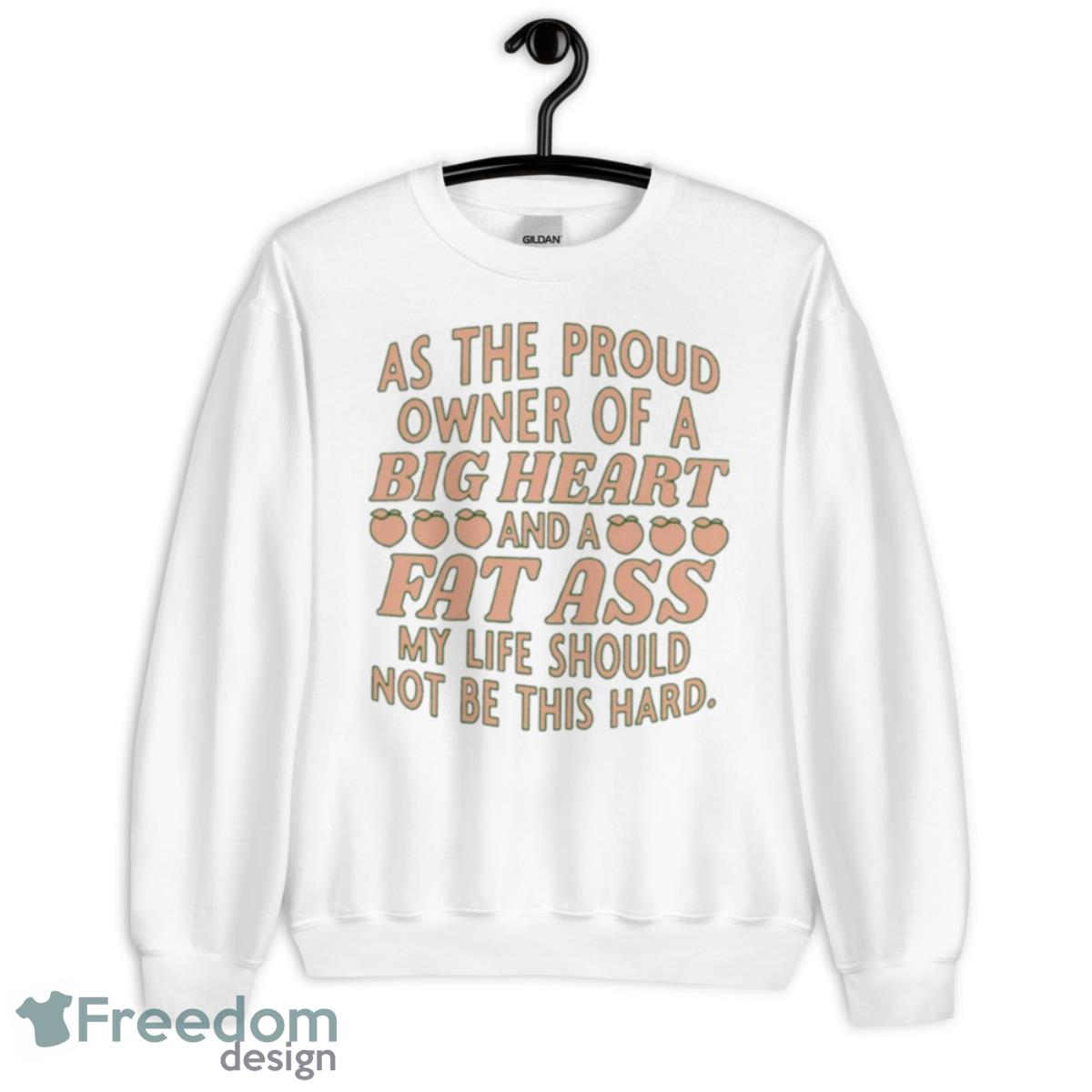 As The Proud Owner Of A Big Heart And A Fat Ass My Life Should Not Be This Hard Shirt - Unisex Heavy Blend Crewneck Sweatshirt