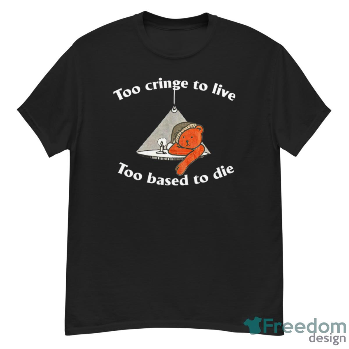 Bear Too Cringe To Live Too Based To Die Shirt - G500 Men’s Classic T-Shirt