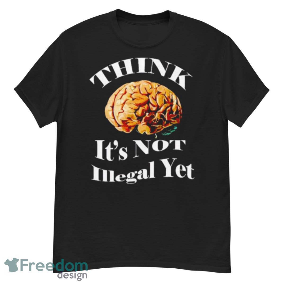 Brains Think Is Not Illegal Yet Shirt - G500 Men’s Classic T-Shirt