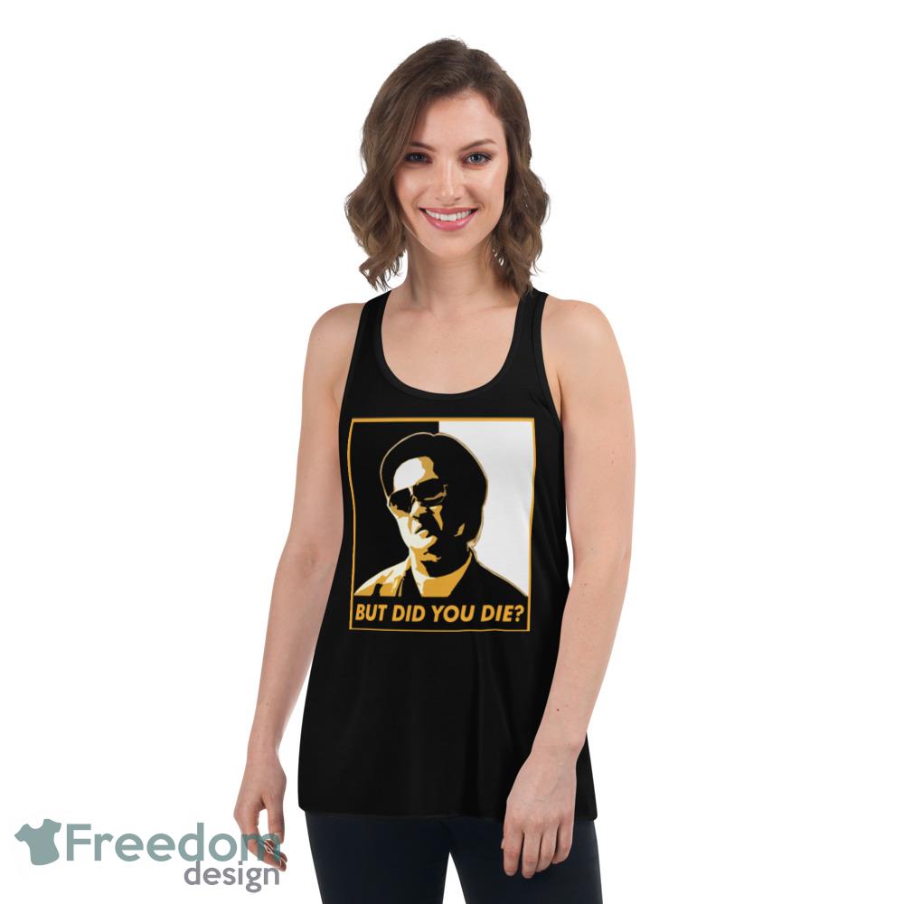 But Did You Die T Shirt But did you die black and white shirt cool unisex shirt - Womens Flowy Racerback Tank But Did You Die T Shirt But did you die black and white shirt cool unisex shirt - Womens Flowy Racerback Tank