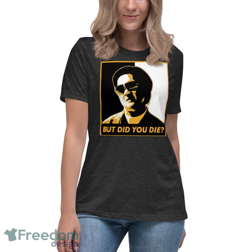 But Did You Die T Shirt But did you die black and white shirt cool unisex shirt - Womens Relaxed Short Sleeve Jersey Tee-1 But Did You Die T Shirt But did you die black and white shirt cool unisex shirt - Womens Relaxed Short Sleeve Jersey Tee-1