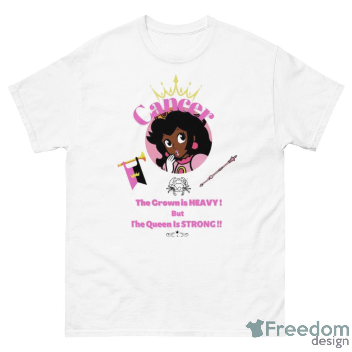 Cancer Princess The Crown Is Heavy But The Queen Is Strong Shirt - 500 Men’s Classic Tee Gildan