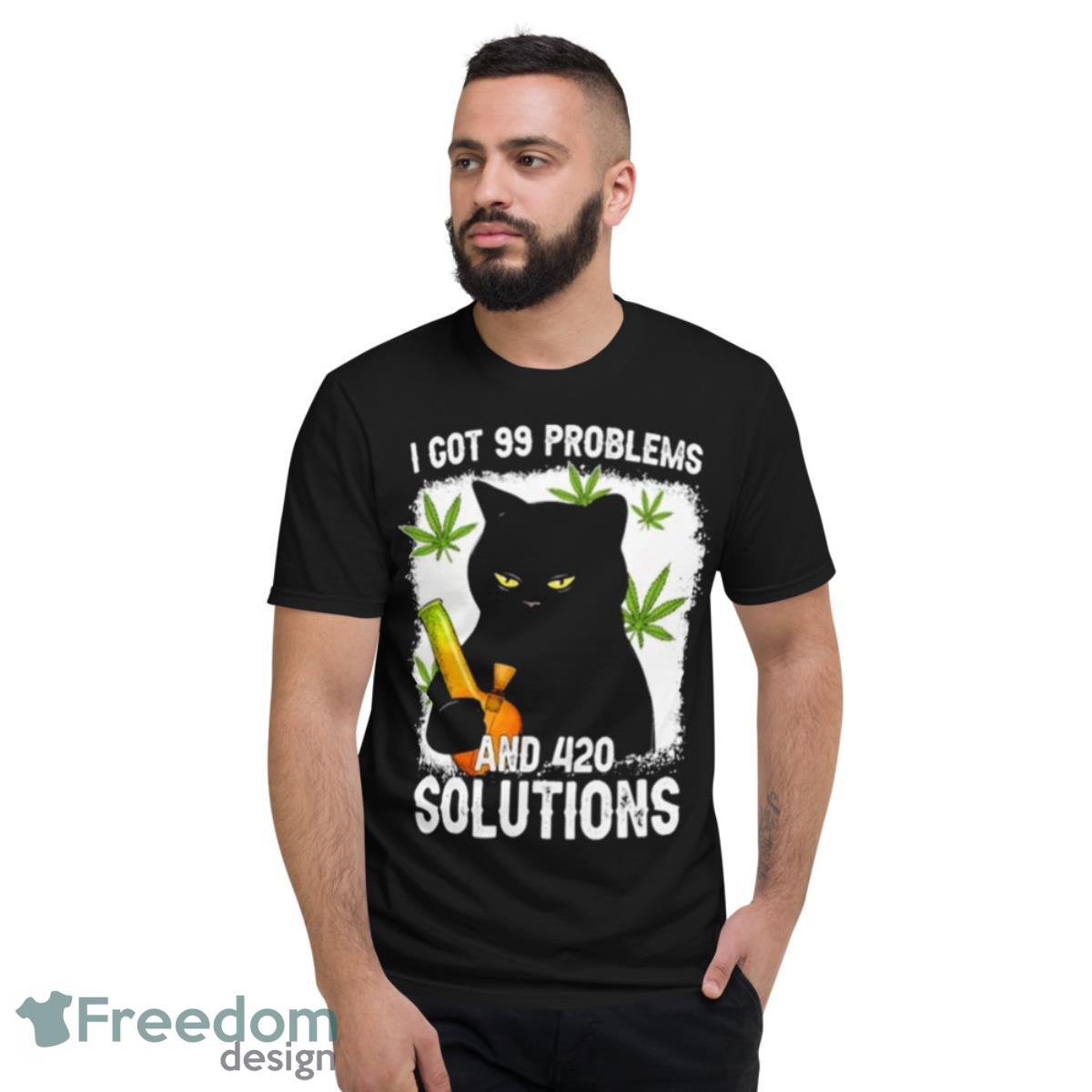 Cat I Got 99 Problems And 420 Solutions Shirt - Short Sleeve T-Shirt