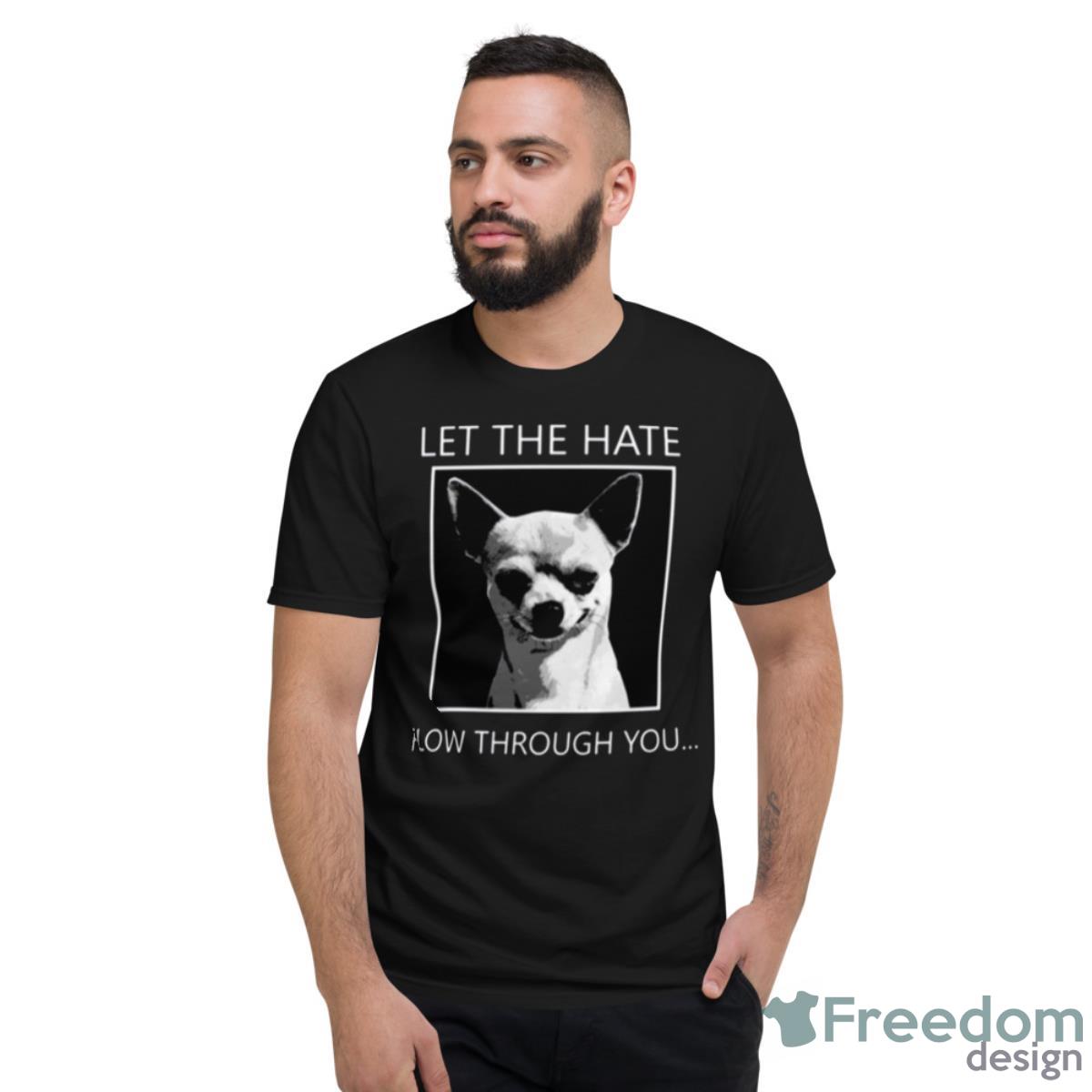 Chihuahua Let The Hate Flow Through You Shirt - Short Sleeve T-Shirt