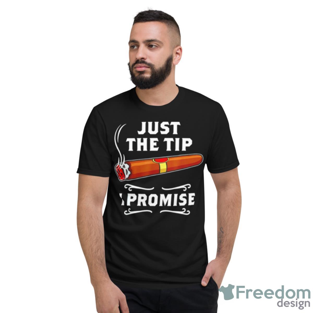 Cigar Just The Tip I Promise Shirt - Short Sleeve T-Shirt