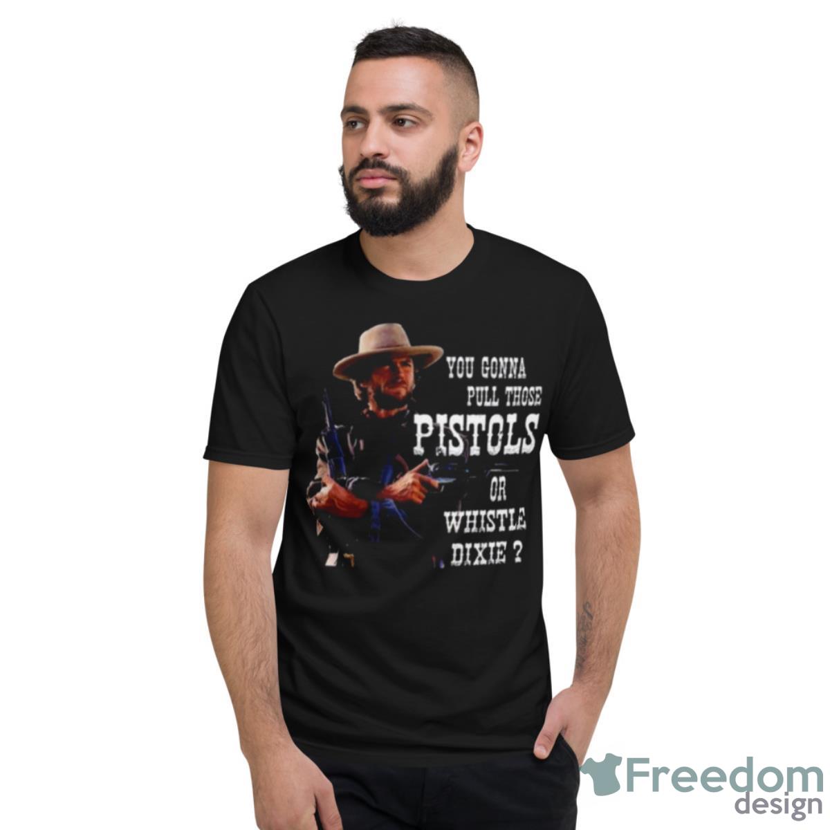 Clint Eastwood You Gonna Pull Those Pistols Or Whistle Dixie Shirt - Short Sleeve T-Shirt