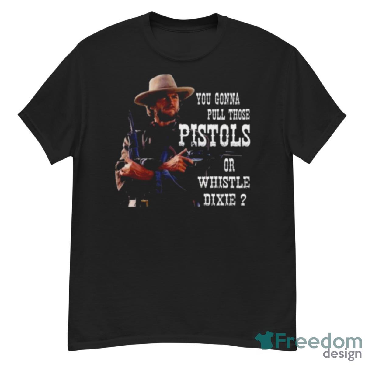 Clint Eastwood You Gonna Pull Those Pistols Or Whistle Dixie Shirt - G500 Men’s Classic T-Shirt