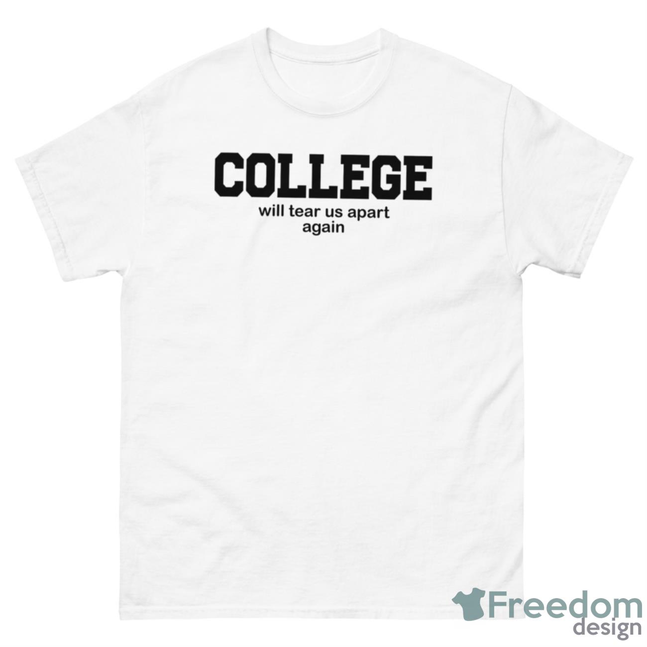 College Will Tear Us Apart Again Shirt - 500 Men’s Classic Tee Gildan