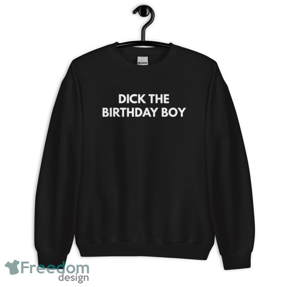 Dick The Birthday Boy T Shirt Funny Meme Tee shirt - Unisex Crewneck Sweatshirt Dick The Birthday Boy T Shirt Funny Meme Tee shirt - Unisex Crewneck Sweatshirt