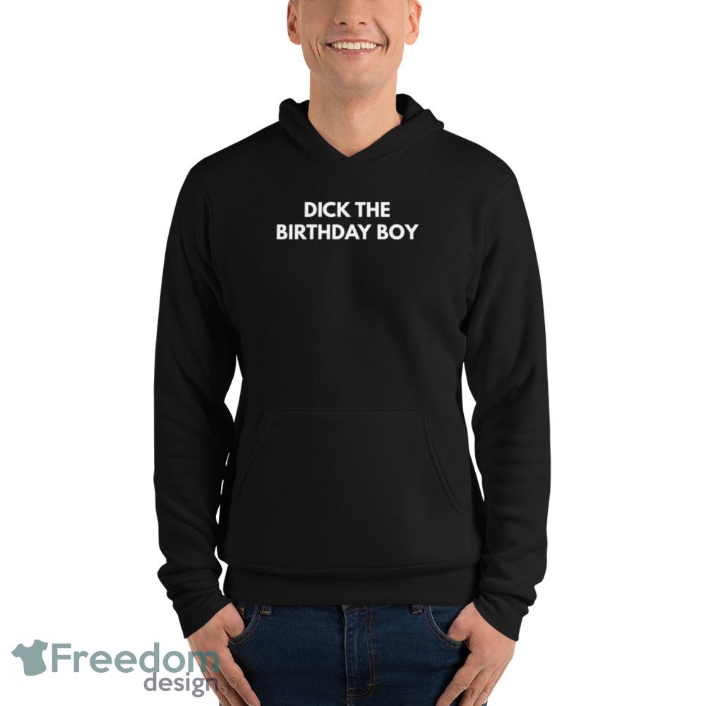 Dick The Birthday Boy T Shirt Funny Meme Tee shirt - Unisex Fleece Pullover Hoodie Dick The Birthday Boy T Shirt Funny Meme Tee shirt - Unisex Fleece Pullover Hoodie