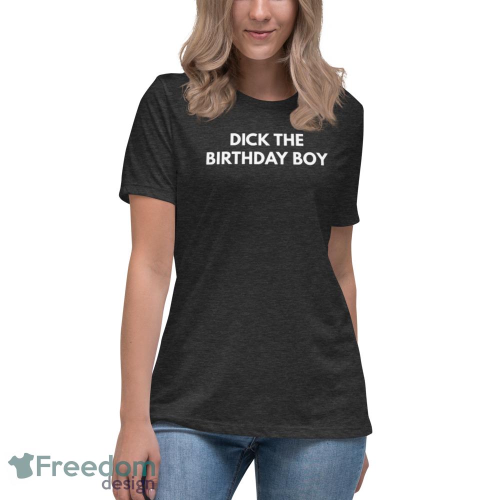 Dick The Birthday Boy T Shirt Funny Meme Tee shirt - Womens Relaxed Short Sleeve Jersey Tee-1 Dick The Birthday Boy T Shirt Funny Meme Tee shirt - Womens Relaxed Short Sleeve Jersey Tee-1