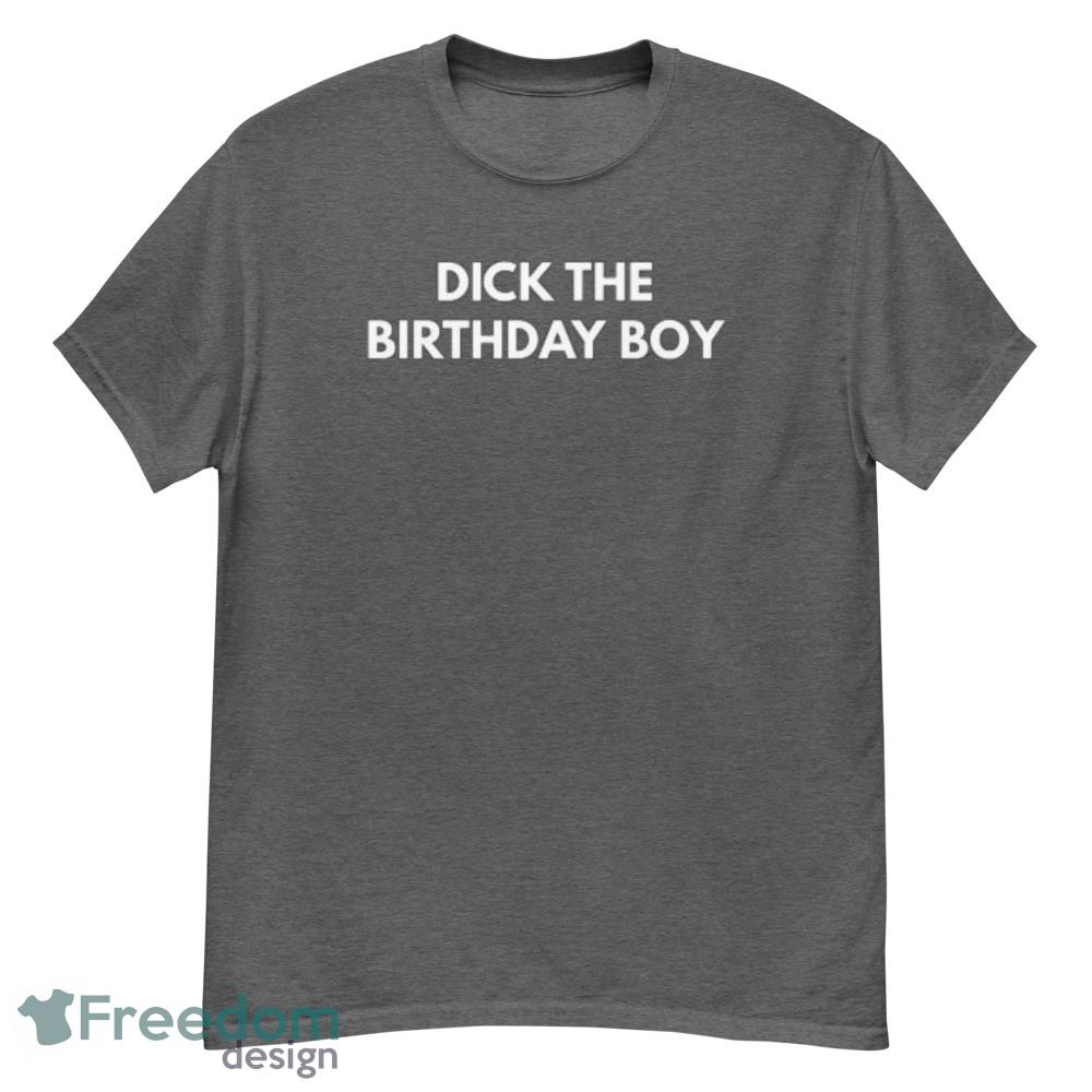 Dick The Birthday Boy T Shirt Funny Meme Tee shirt - G500 Men’s Classic T-Shirt-1 Dick The Birthday Boy T Shirt Funny Meme Tee shirt - G500 Men’s Classic T-Shirt-1