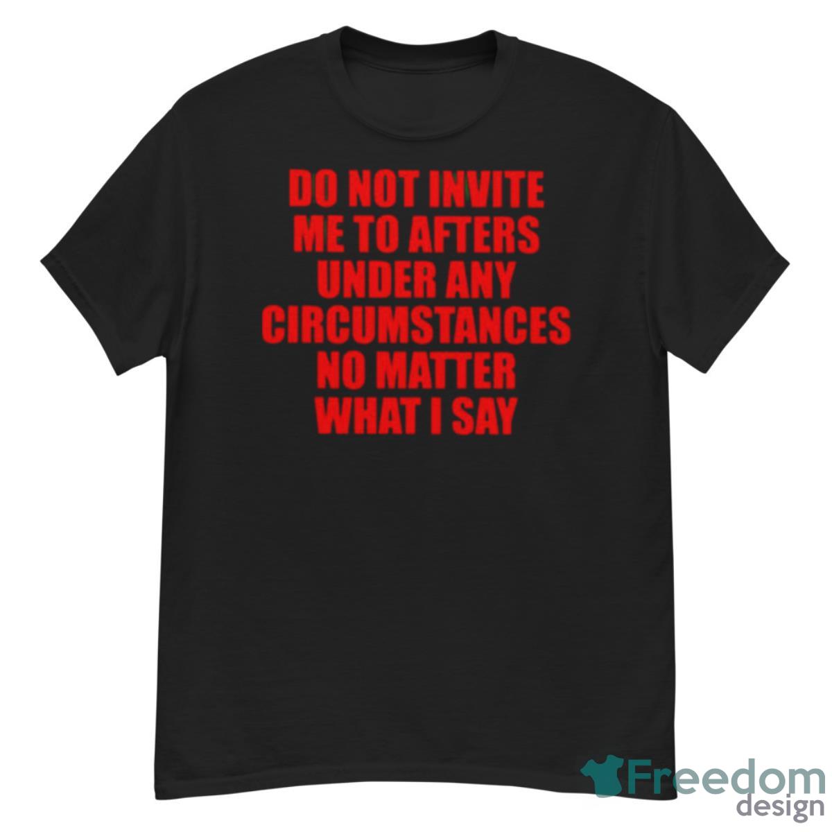 Do Not Invite Me To Afters Under Any Circumstances Shirt - G500 Men’s Classic T-Shirt