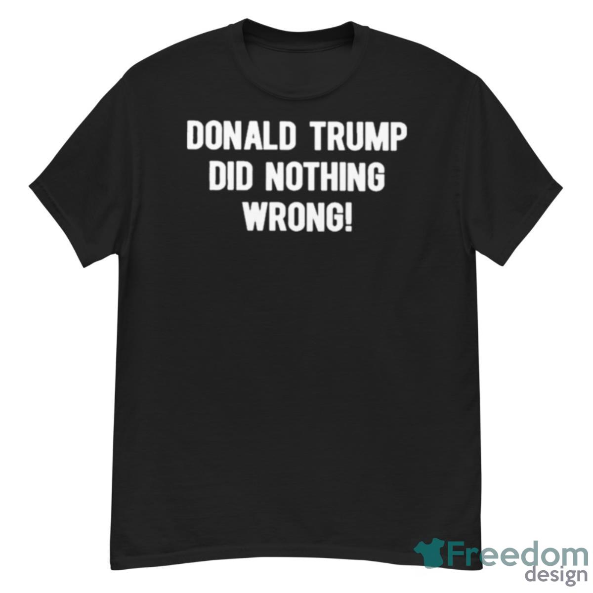 Donald Trump Did Nothing Wrong Shirt - G500 Men’s Classic T-Shirt
