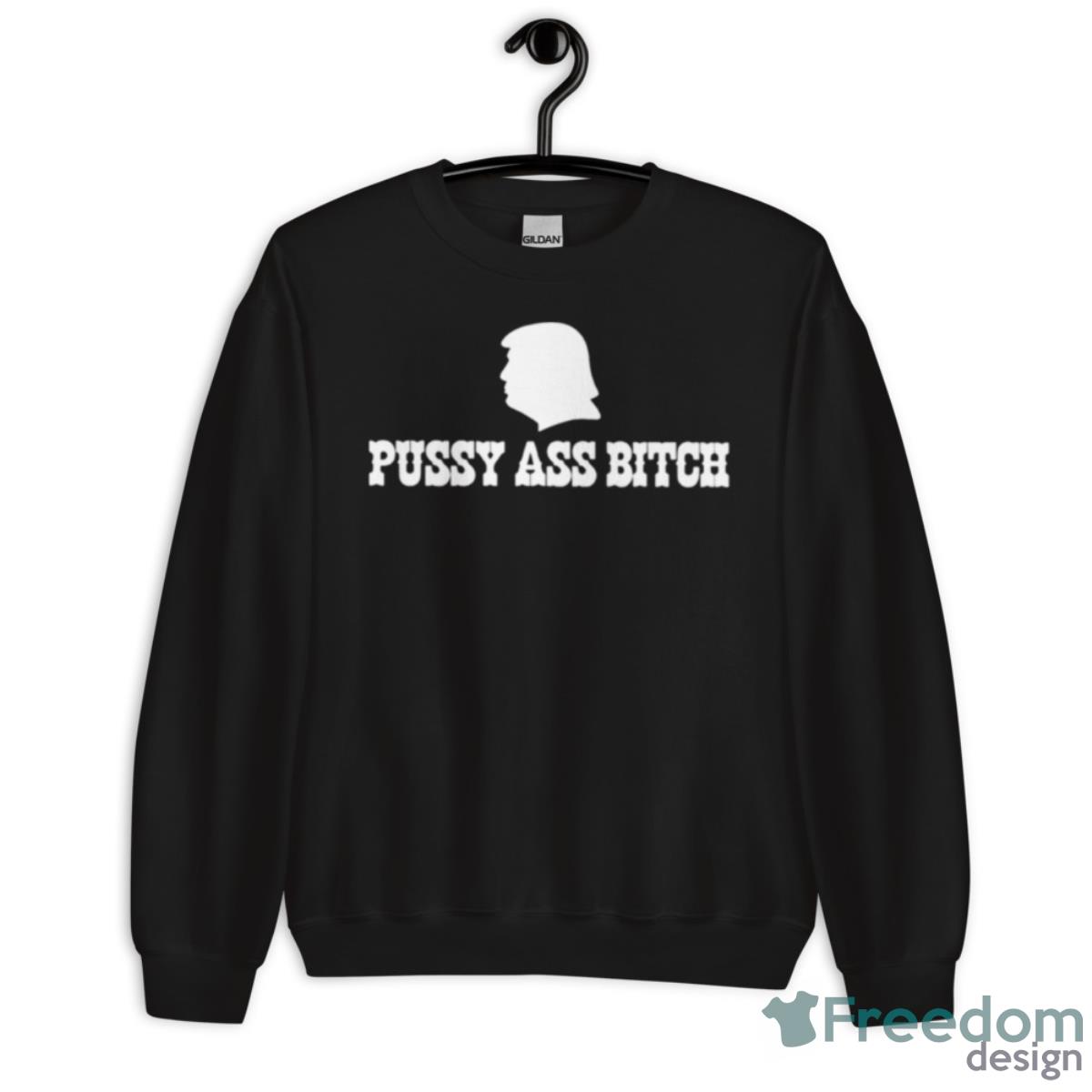 Donald Trump Pussy Ass Bitch Shirt - Unisex Crewneck Sweatshirt Donald Trump Pussy Ass Bitch Shirt - Unisex Crewneck Sweatshirt