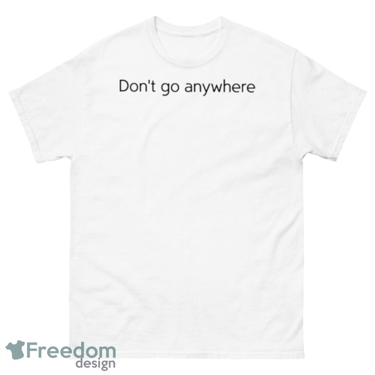 Don’t Go Anywhere Shirt - 500 Men’s Classic Tee Gildan