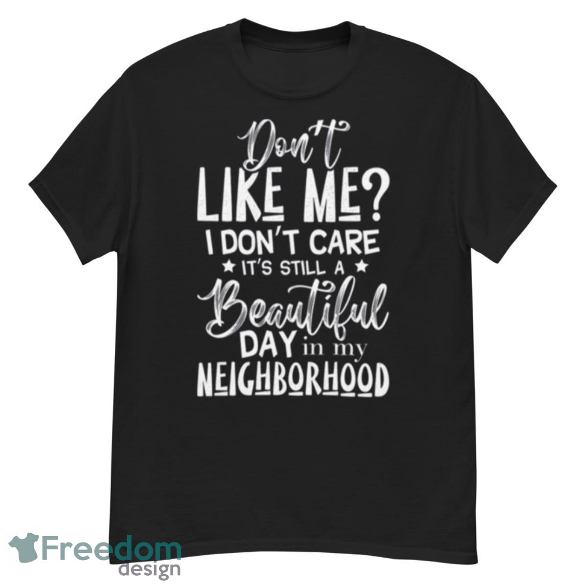 Don’t Like Me I Don’t Care It’s Still A Beautiful Day In My Neighborhood Shirt - G500 Men’s Classic T-Shirt