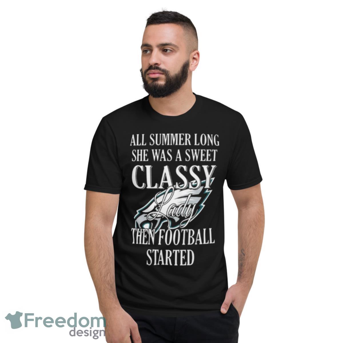 Eagles All Summer Long She Was A Sweet Classy Lady Then Football Started Shirt - Short Sleeve T-Shirt