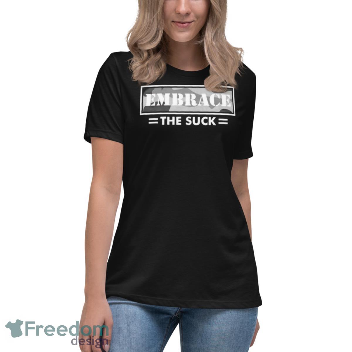 Embrace The Suck Shirt - Womens Relaxed Short Sleeve Jersey Tee Embrace The Suck Shirt - Womens Relaxed Short Sleeve Jersey Tee