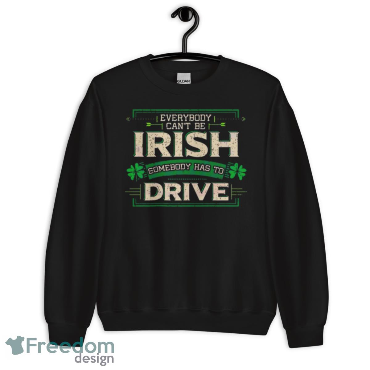 Everybody Irish Somebody Has To Drive Shirt - Unisex Crewneck Sweatshirt Everybody Irish Somebody Has To Drive Shirt - Unisex Crewneck Sweatshirt