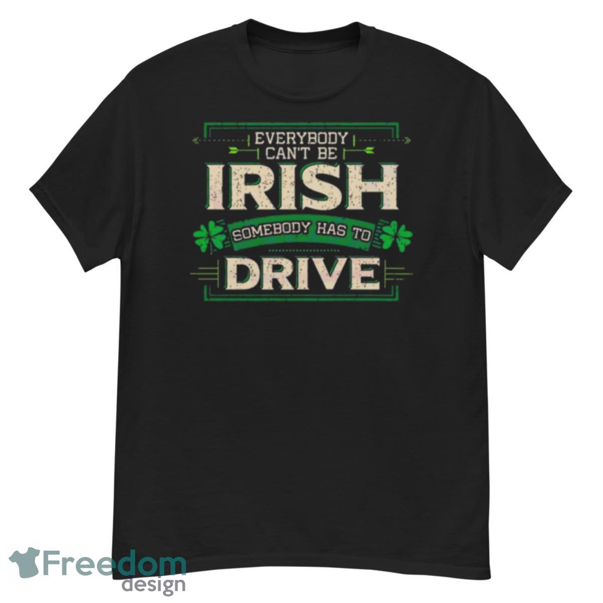 Everybody Irish Somebody Has To Drive Shirt - G500 Men’s Classic T-Shirt