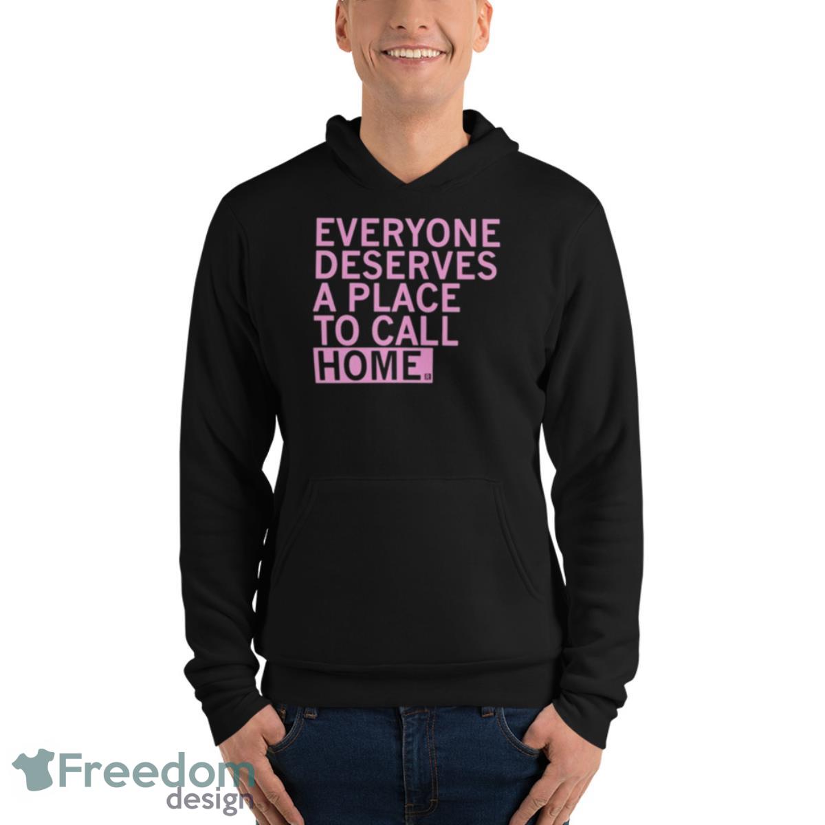 Everyone Deserves A Place To Call Home Shirt - Unisex Fleece Pullover Hoodie Everyone Deserves A Place To Call Home Shirt - Unisex Fleece Pullover Hoodie