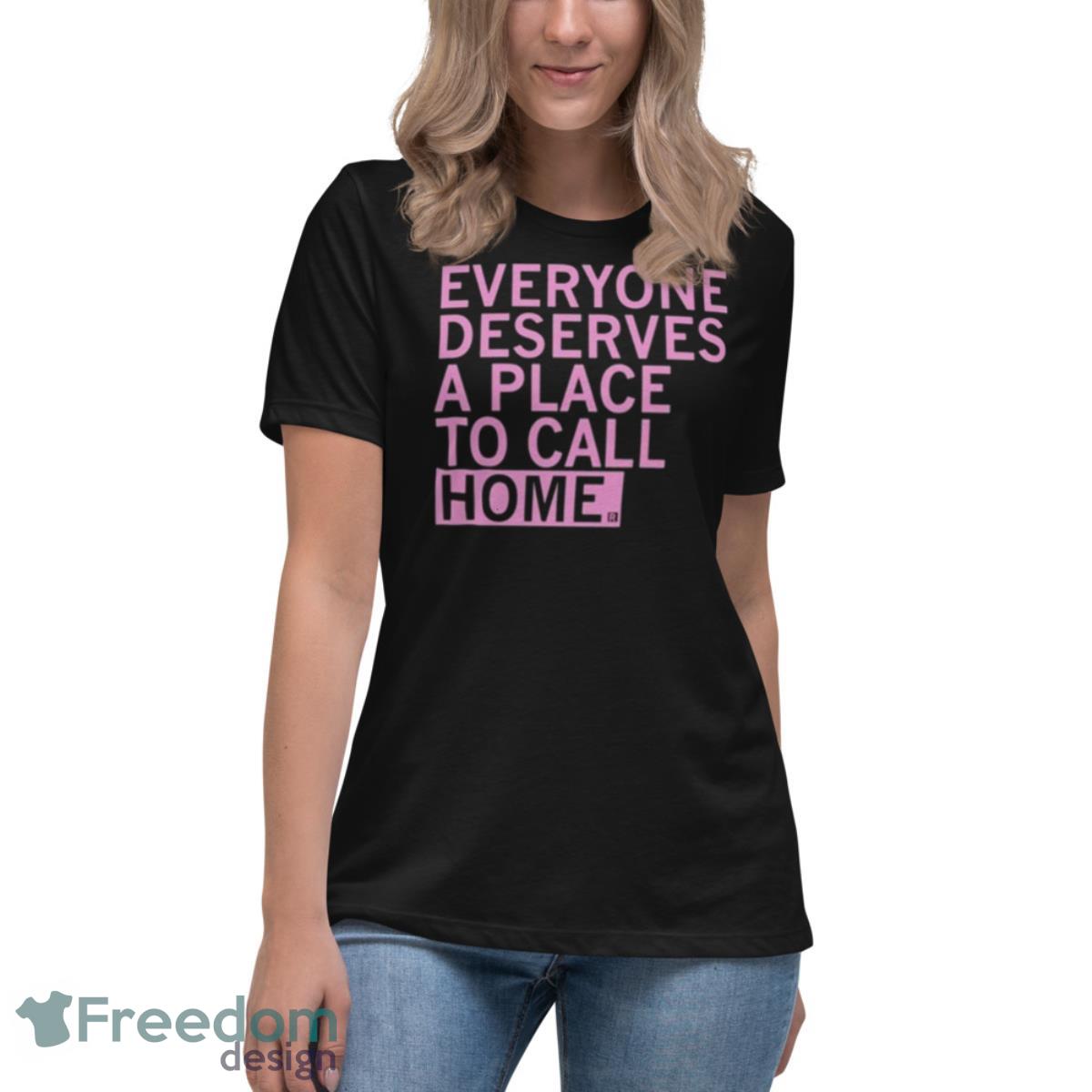 Everyone Deserves A Place To Call Home Shirt - Womens Relaxed Short Sleeve Jersey Tee Everyone Deserves A Place To Call Home Shirt - Womens Relaxed Short Sleeve Jersey Tee