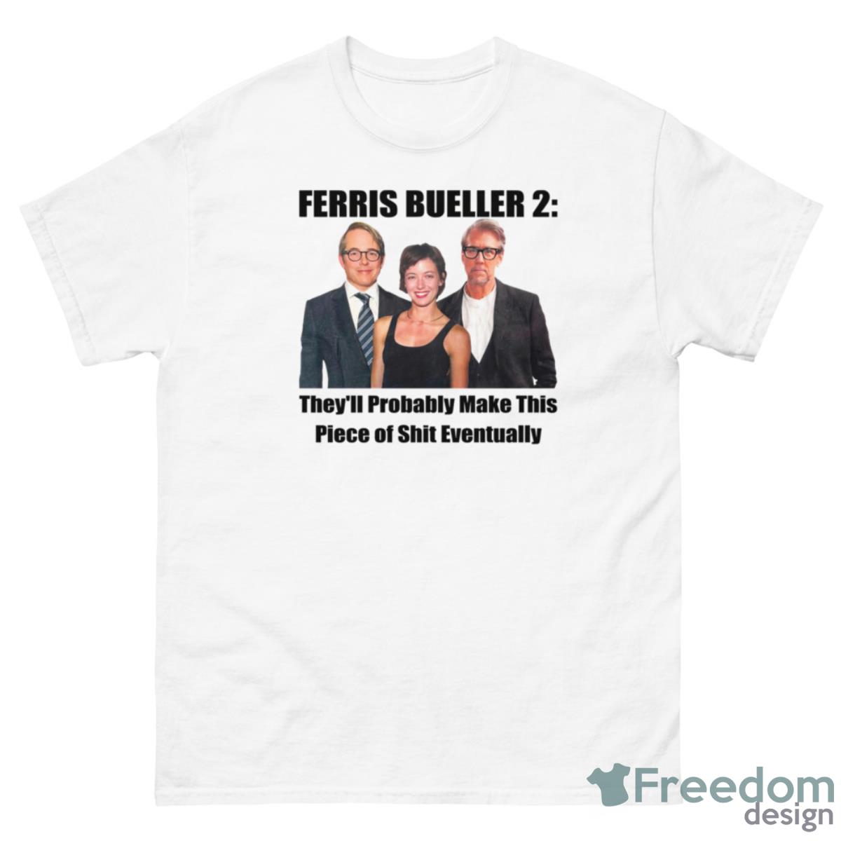 Ferris Bueller 2 They’ll Probably Make This Piece Of Shit Eventually Shirt - 500 Men’s Classic Tee Gildan