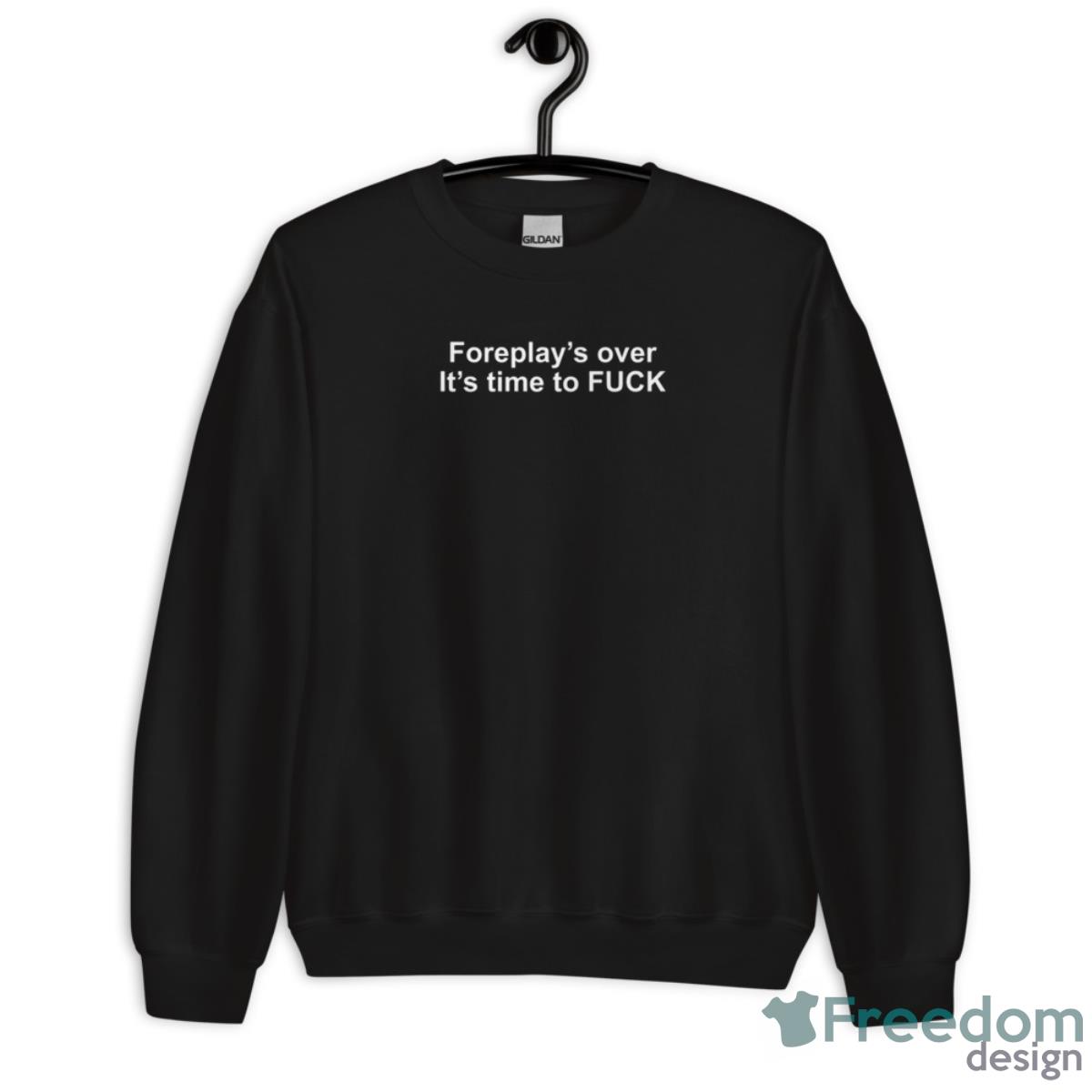 Foreplay’s Over It’s Time To Fck Shirt - Unisex Crewneck Sweatshirt Foreplay’s Over It’s Time To Fck Shirt - Unisex Crewneck Sweatshirt
