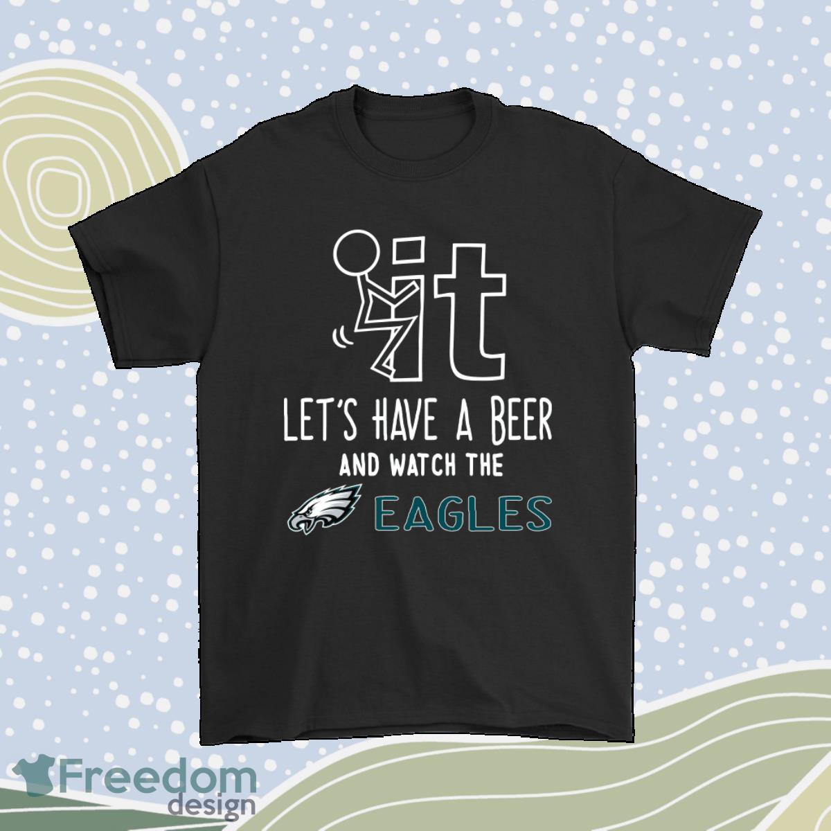 Fuck It Lets Have A Beer And Watch The Philadelphia Eagles Shirt Product Photo 1