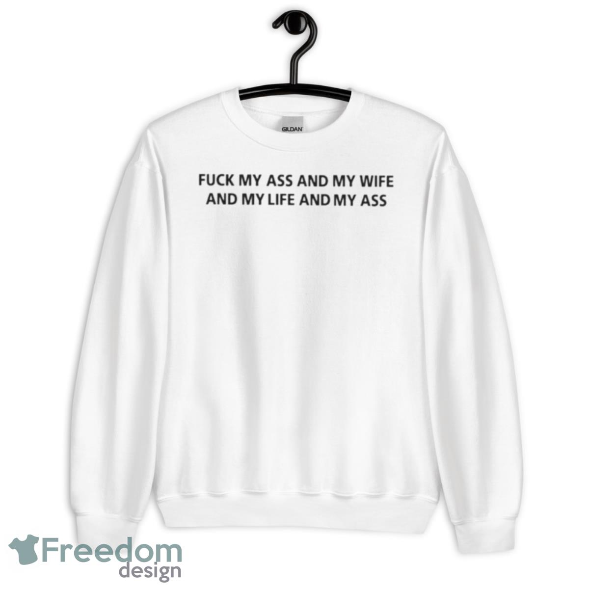 Fuck My Ass And My Wife And My Life And My Ass Shirt - Unisex Heavy Blend Crewneck Sweatshirt