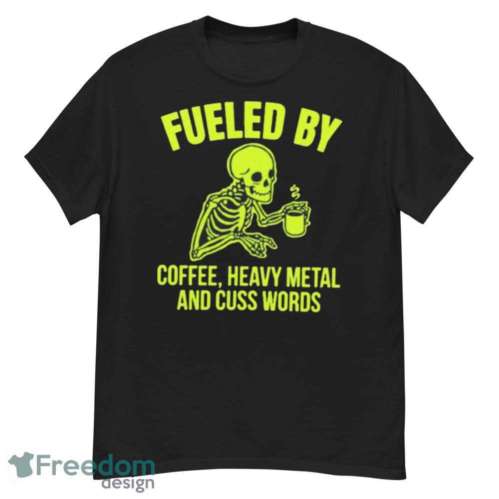 Fueled By Coffee Heavy Metal And Cuss Words Shirt - Short Sleeve T-Shirt