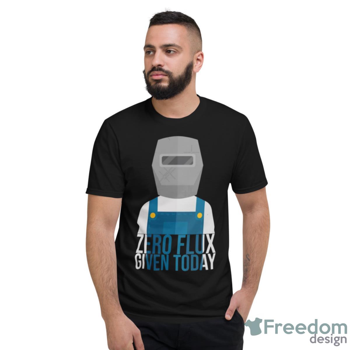 Funny Zero Flux Given Today Welder Design Shirt - Short Sleeve T-Shirt