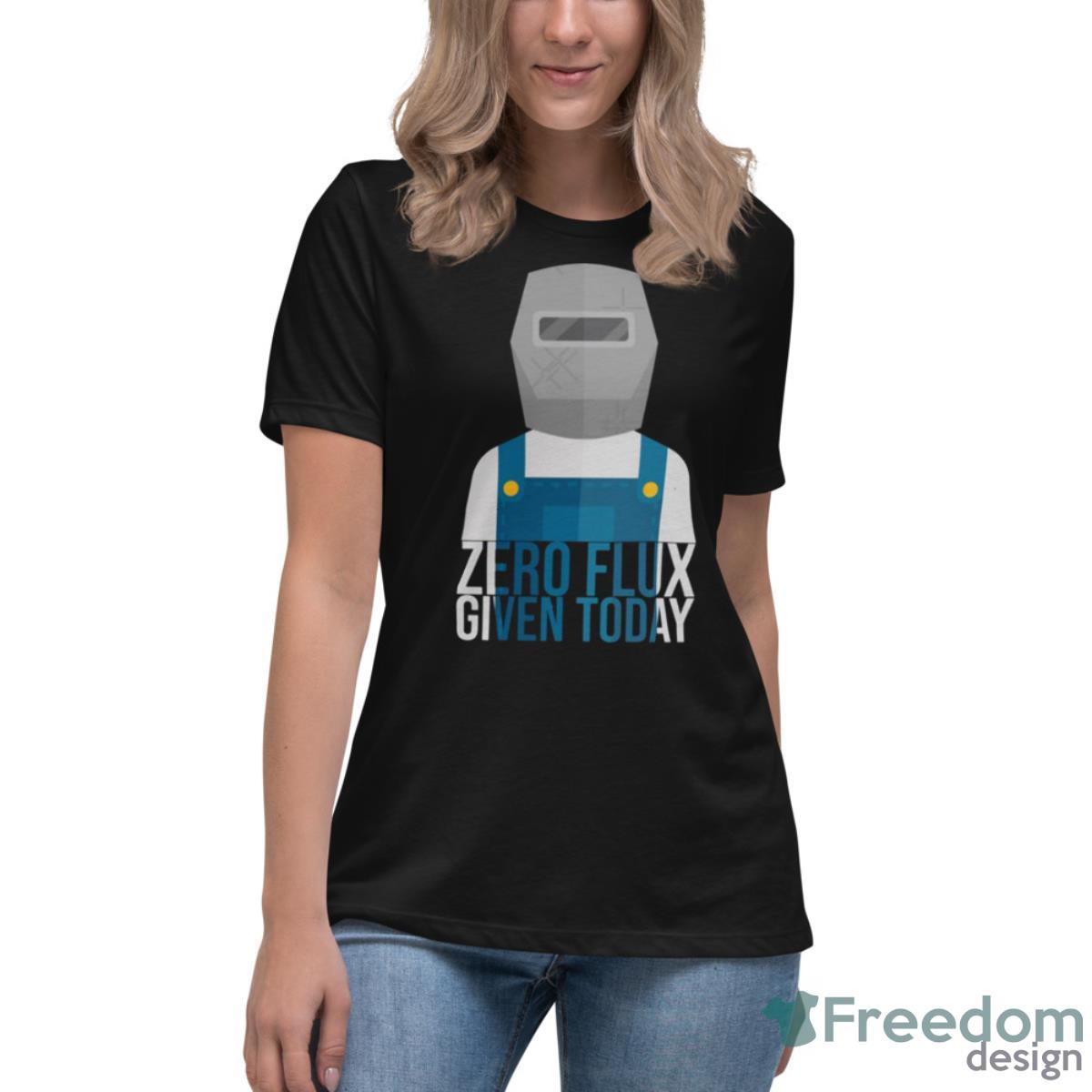 Funny Zero Flux Given Today Welder Design Shirt - Womens Relaxed Short Sleeve Jersey Tee Funny Zero Flux Given Today Welder Design Shirt - Womens Relaxed Short Sleeve Jersey Tee