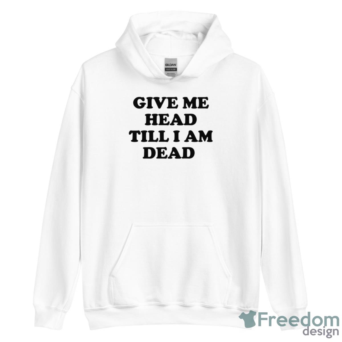 Give Me Head Till I Am Dead Shirt image Give Me Head Till I Am Dead Shirt - Unisex Heavy Blend Hooded Sweatshirt