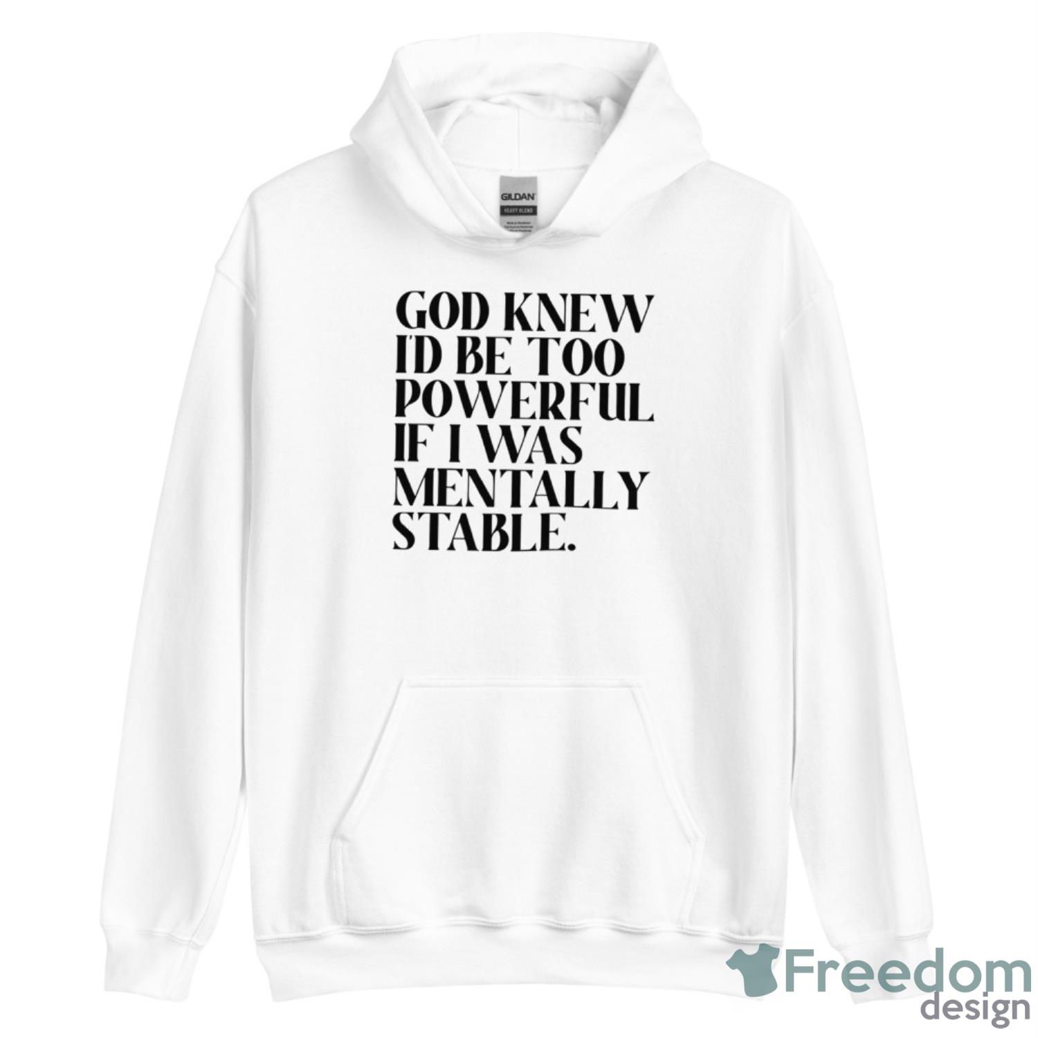 God Knew Id Be Too Powerful If I Was Mentally Stable Shirt - Unisex Heavy Blend Hooded Sweatshirt God Knew Id Be Too Powerful If I Was Mentally Stable Shirt - Unisex Heavy Blend Hooded Sweatshirt