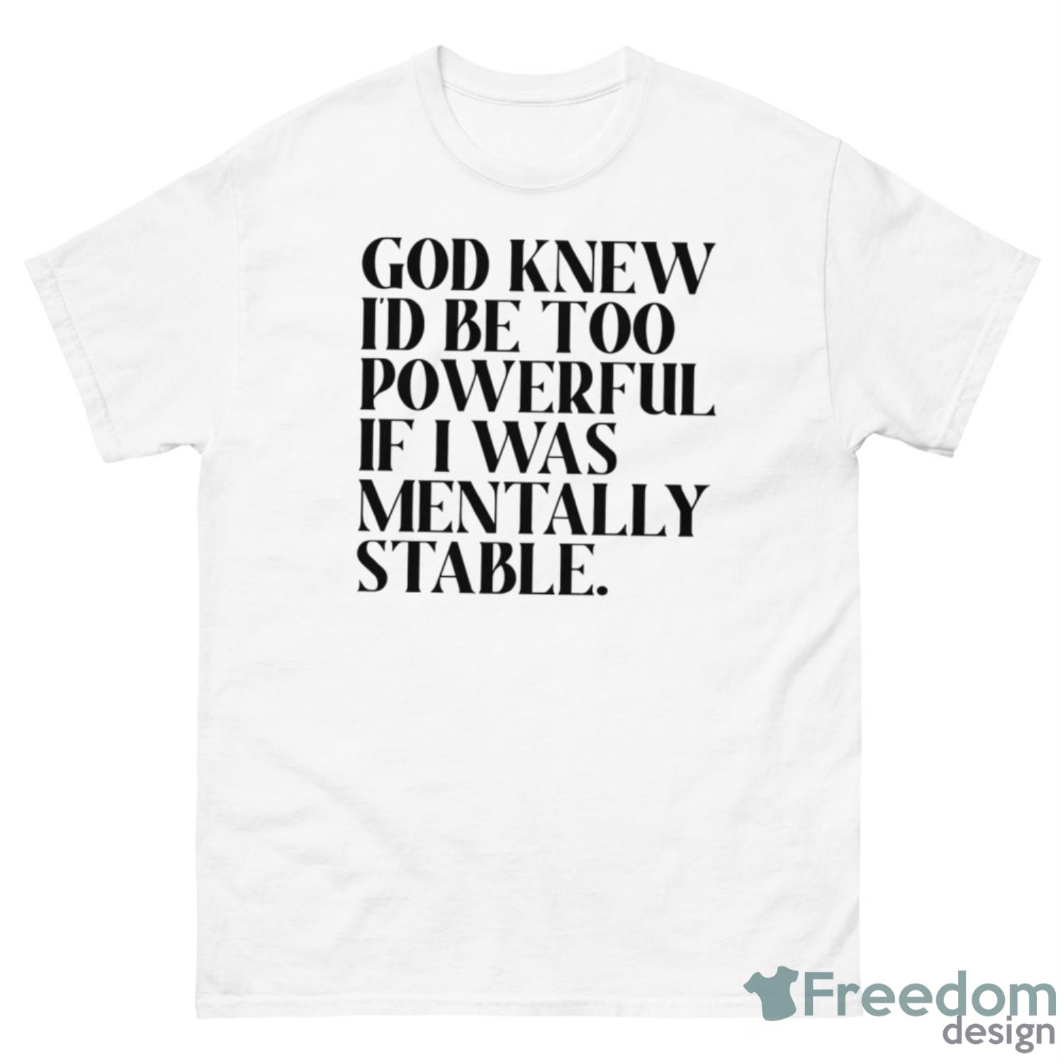 God Knew Id Be Too Powerful If I Was Mentally Stable Shirt - 500 Men’s Classic Tee Gildan