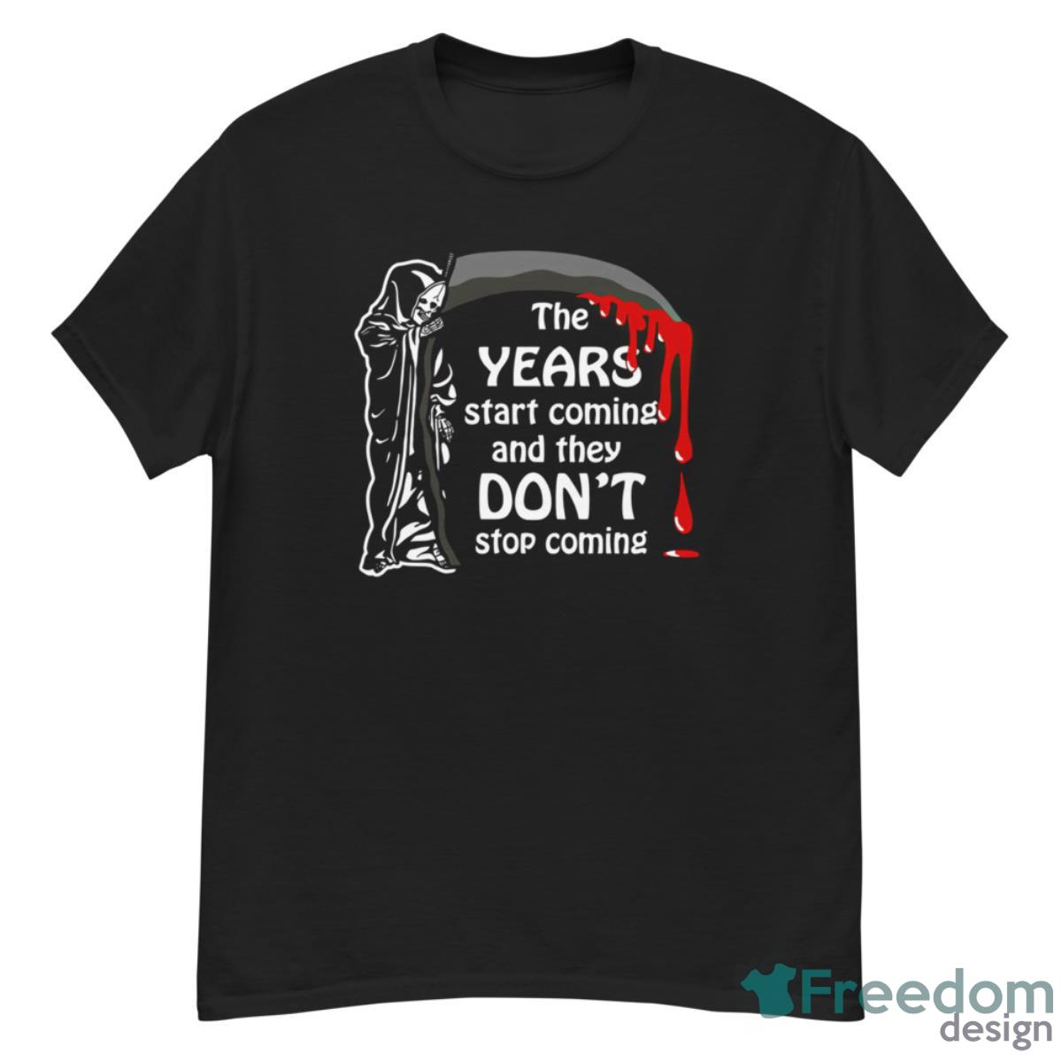 Grim Reaper The Years Start Coming And They Don’t Stop Coming Shirt - G500 Men’s Classic T-Shirt