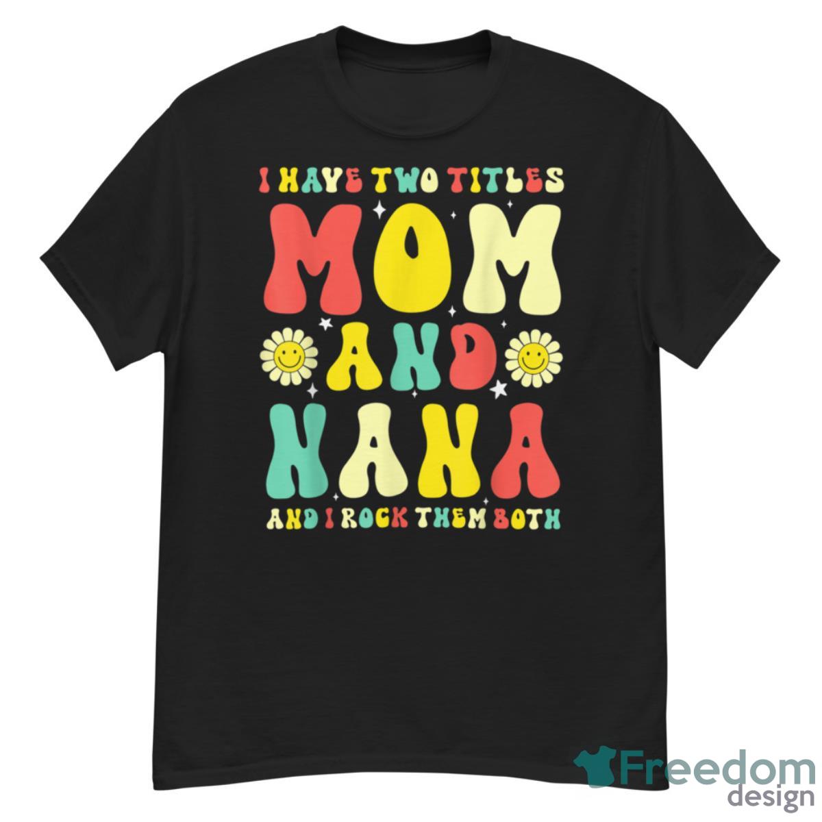 Groovy I Have Two Titles Mom And Nana Colorful Flowers Shirt - G500 Men’s Classic T-Shirt