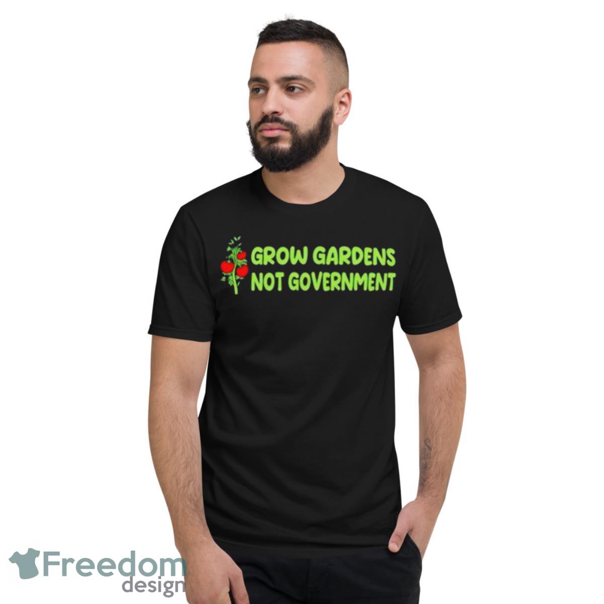 Grow Gardens Not Government Shirt - Short Sleeve T-Shirt