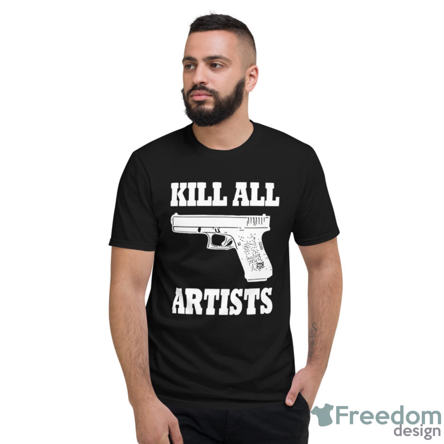 Gun Kill All Artists Shirt - Short Sleeve T-Shirt