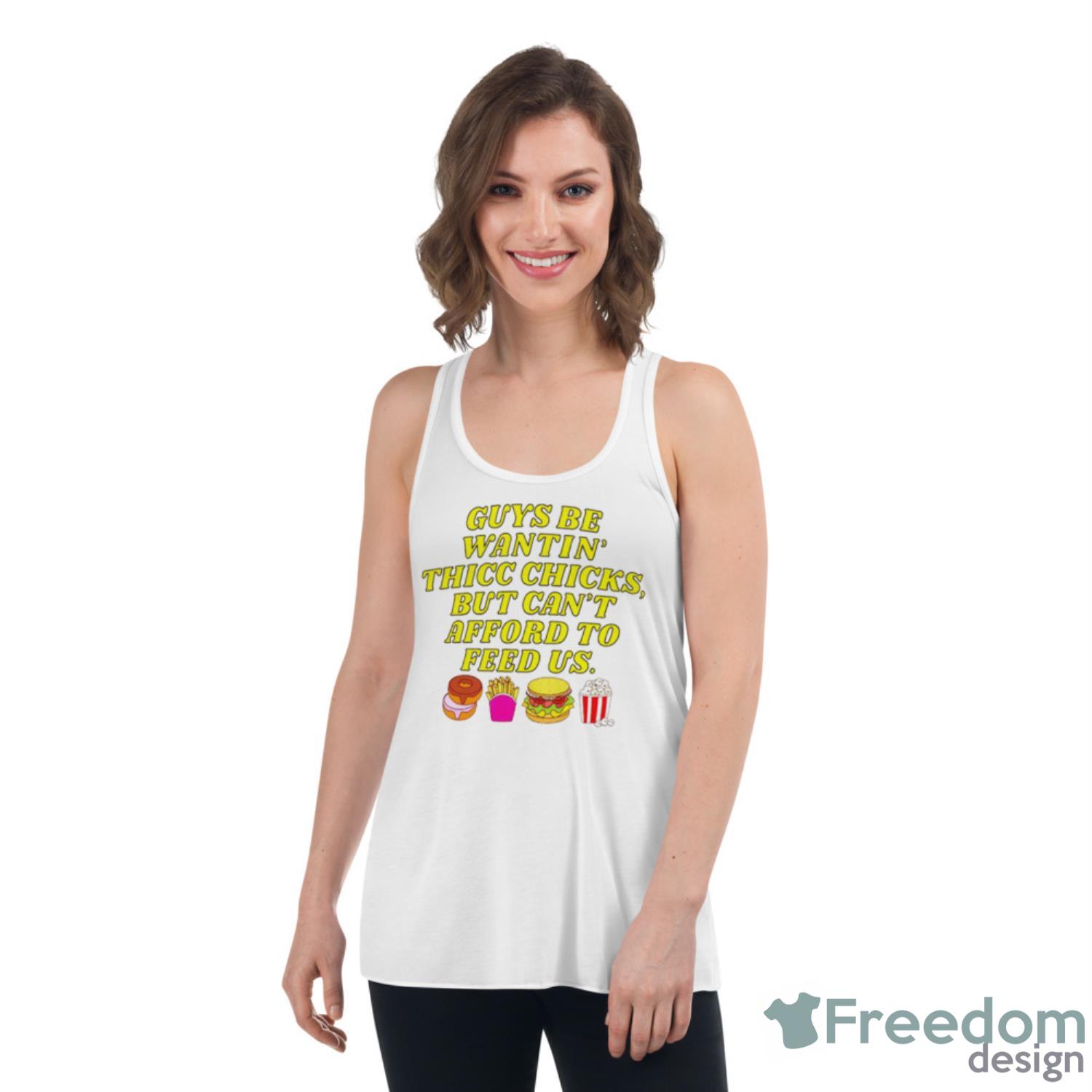 Guys Be Wantin’ Us Thicc Chicks But Can’t Afford To Feed Us Shirt - Womens Flowy Racerback Tank Guys Be Wantin’ Us Thicc Chicks But Can’t Afford To Feed Us Shirt - Womens Flowy Racerback Tank