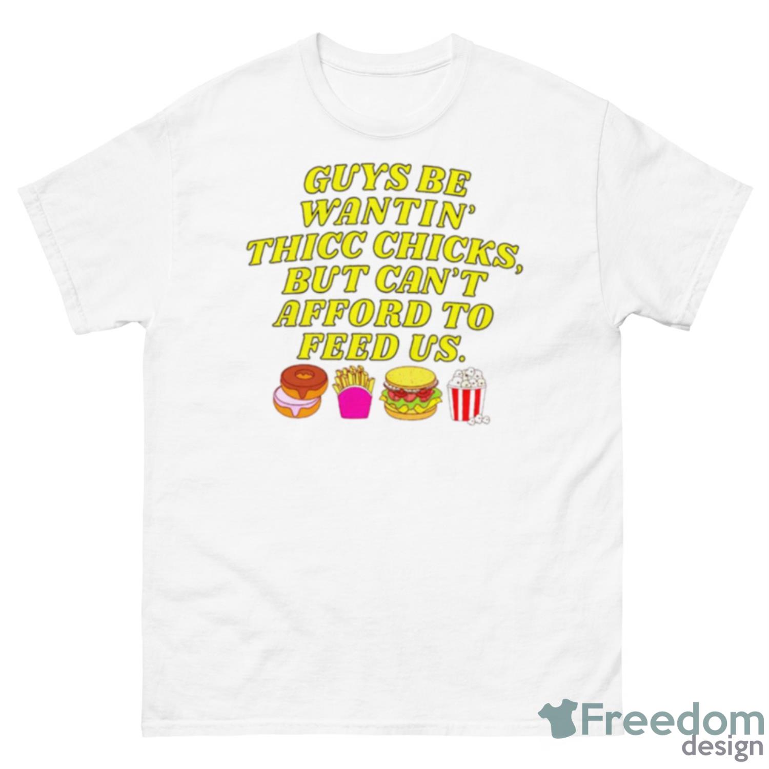 Guys Be Wantin’ Us Thicc Chicks But Can’t Afford To Feed Us Shirt - 500 Men’s Classic Tee Gildan